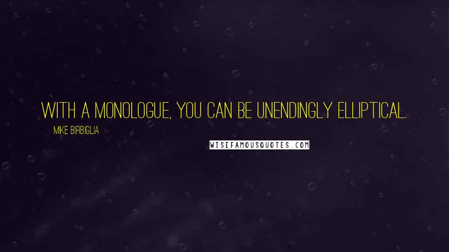 Mike Birbiglia Quotes: With a monologue, you can be unendingly elliptical.