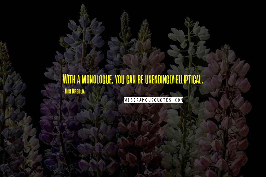 Mike Birbiglia Quotes: With a monologue, you can be unendingly elliptical.