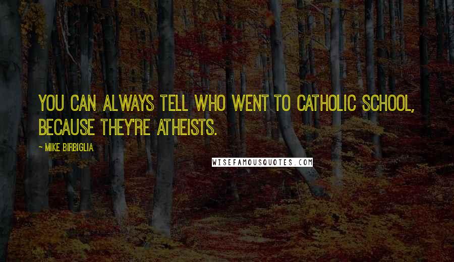 Mike Birbiglia Quotes: You can always tell who went to catholic school, because they're atheists.