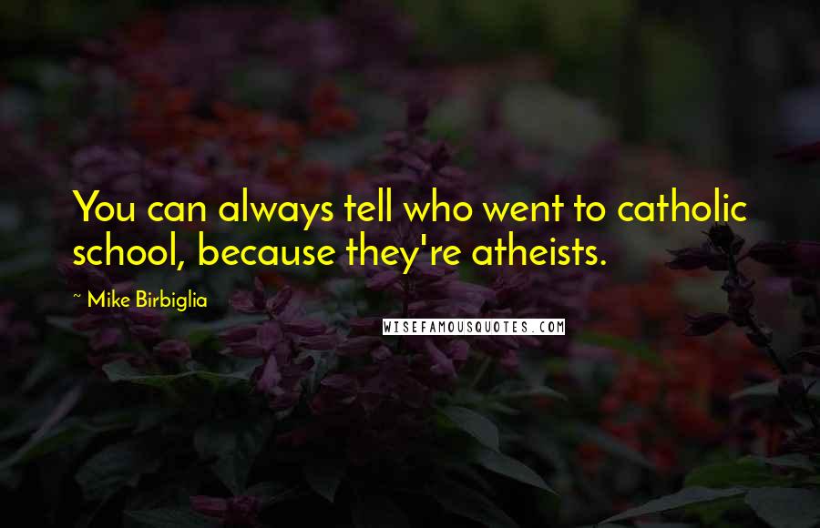 Mike Birbiglia Quotes: You can always tell who went to catholic school, because they're atheists.