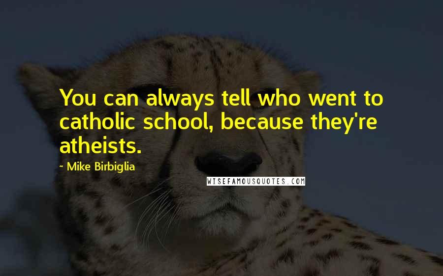 Mike Birbiglia Quotes: You can always tell who went to catholic school, because they're atheists.