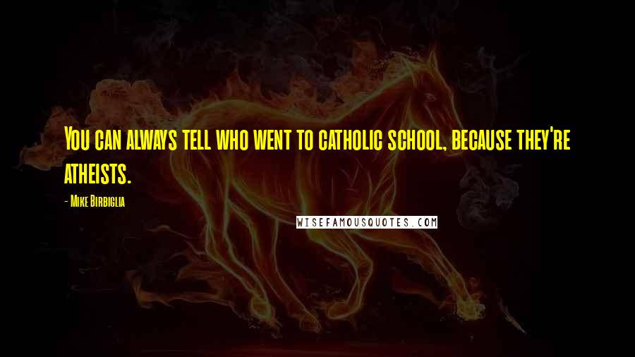 Mike Birbiglia Quotes: You can always tell who went to catholic school, because they're atheists.