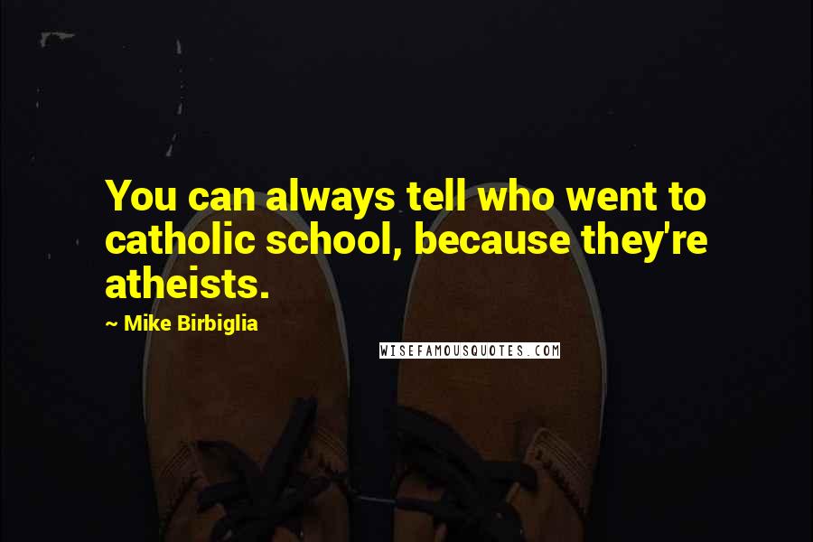 Mike Birbiglia Quotes: You can always tell who went to catholic school, because they're atheists.