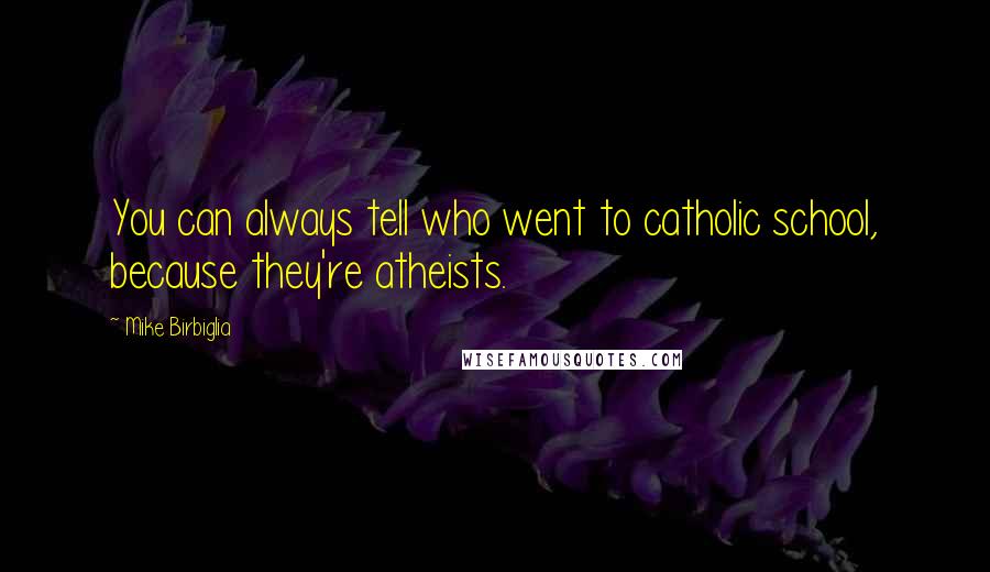 Mike Birbiglia Quotes: You can always tell who went to catholic school, because they're atheists.