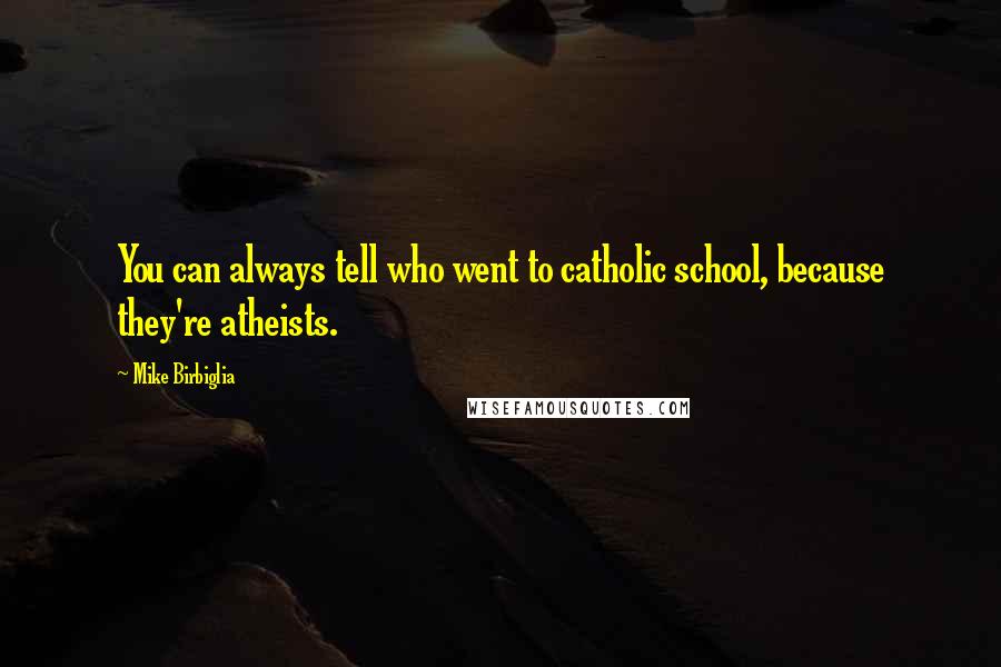 Mike Birbiglia Quotes: You can always tell who went to catholic school, because they're atheists.