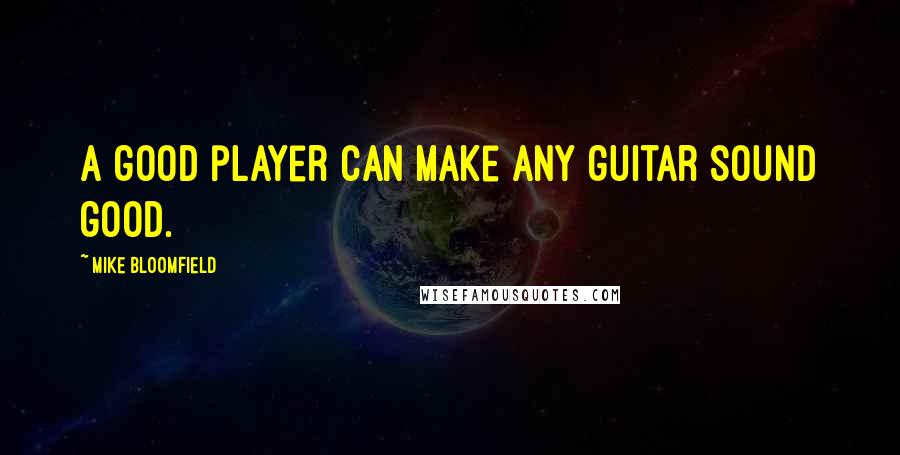 Mike Bloomfield Quotes: A good player can make any guitar sound good.