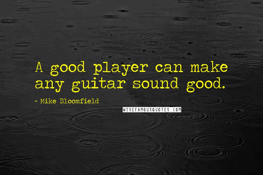 Mike Bloomfield Quotes: A good player can make any guitar sound good.