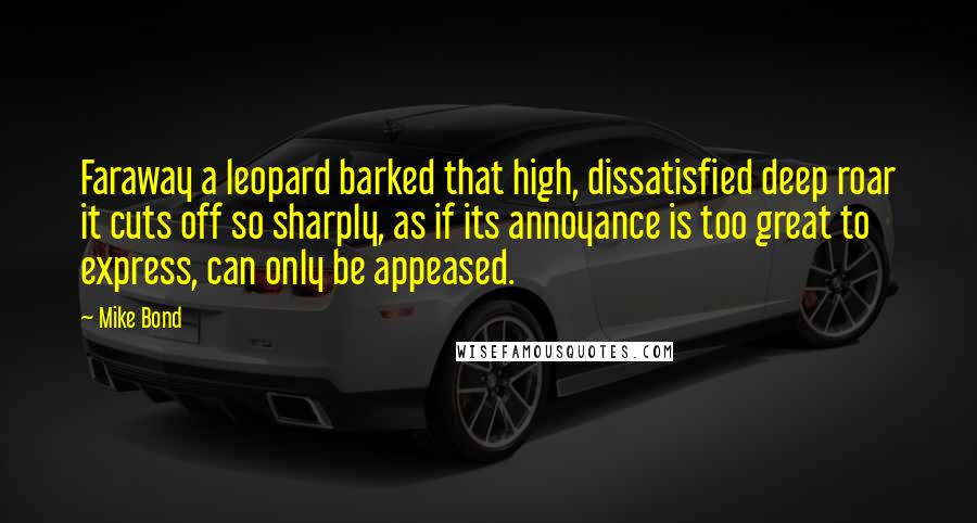 Mike Bond Quotes: Faraway a leopard barked that high, dissatisfied deep roar it cuts off so sharply, as if its annoyance is too great to express, can only be appeased.