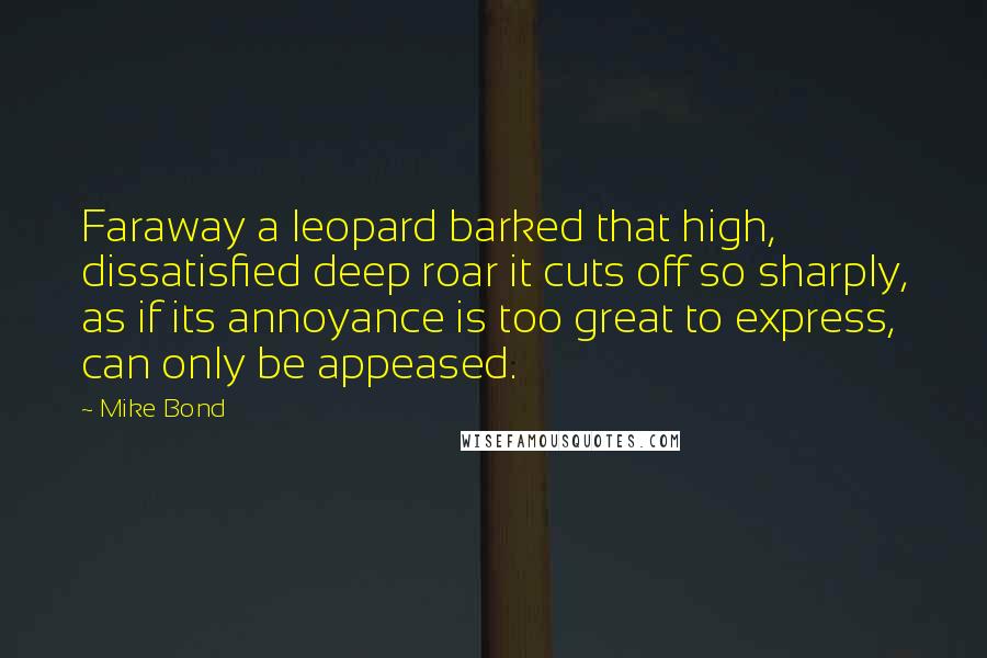 Mike Bond Quotes: Faraway a leopard barked that high, dissatisfied deep roar it cuts off so sharply, as if its annoyance is too great to express, can only be appeased.