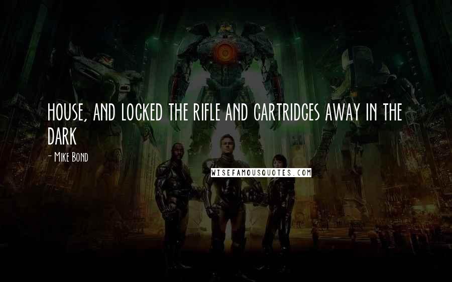 Mike Bond Quotes: house, and locked the rifle and cartridges away in the dark