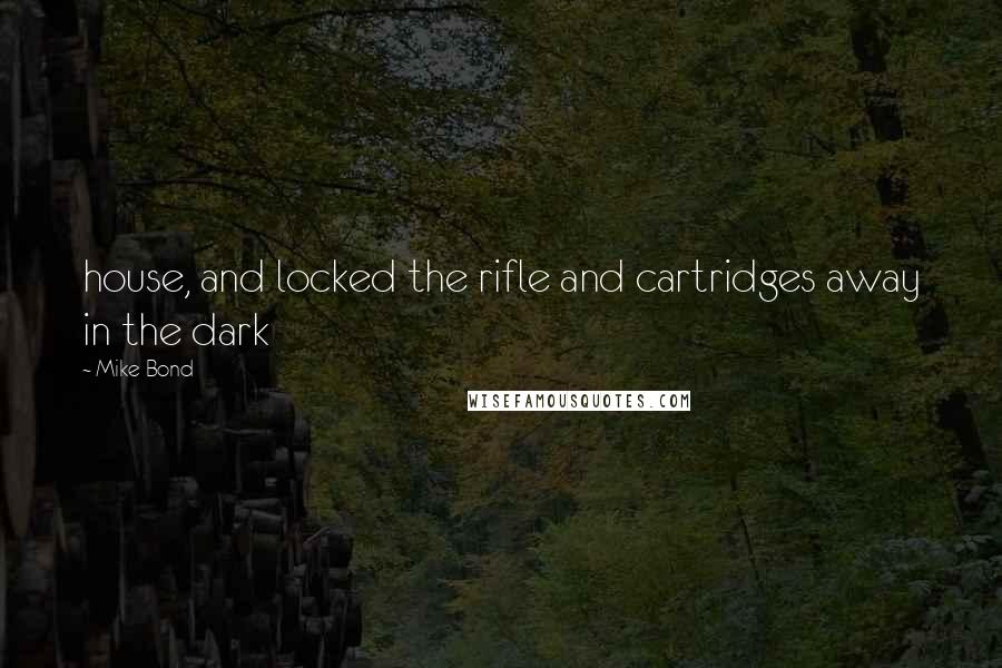 Mike Bond Quotes: house, and locked the rifle and cartridges away in the dark
