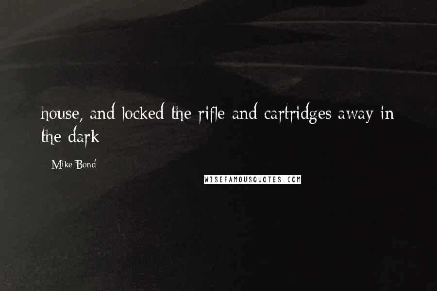Mike Bond Quotes: house, and locked the rifle and cartridges away in the dark