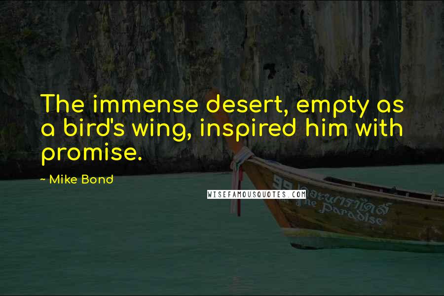 Mike Bond Quotes: The immense desert, empty as a bird's wing, inspired him with promise.