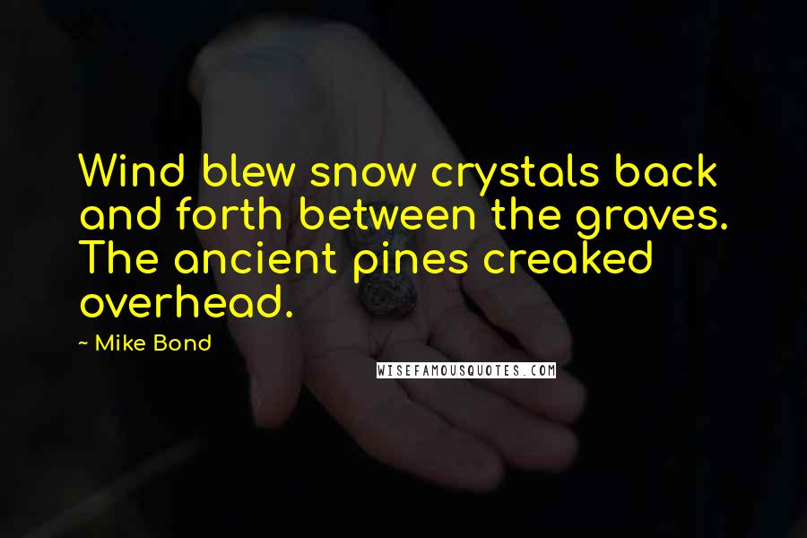 Mike Bond Quotes: Wind blew snow crystals back and forth between the graves. The ancient pines creaked overhead.