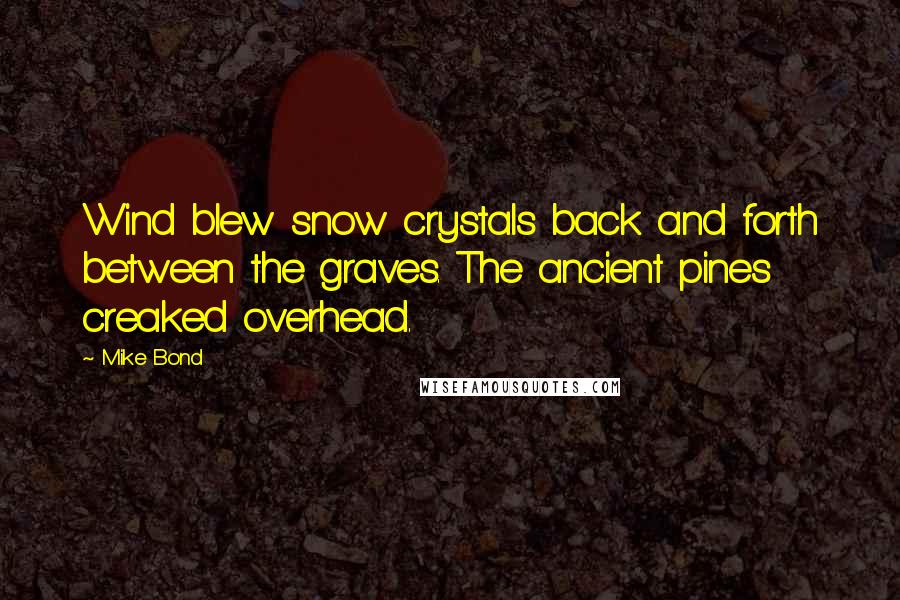 Mike Bond Quotes: Wind blew snow crystals back and forth between the graves. The ancient pines creaked overhead.