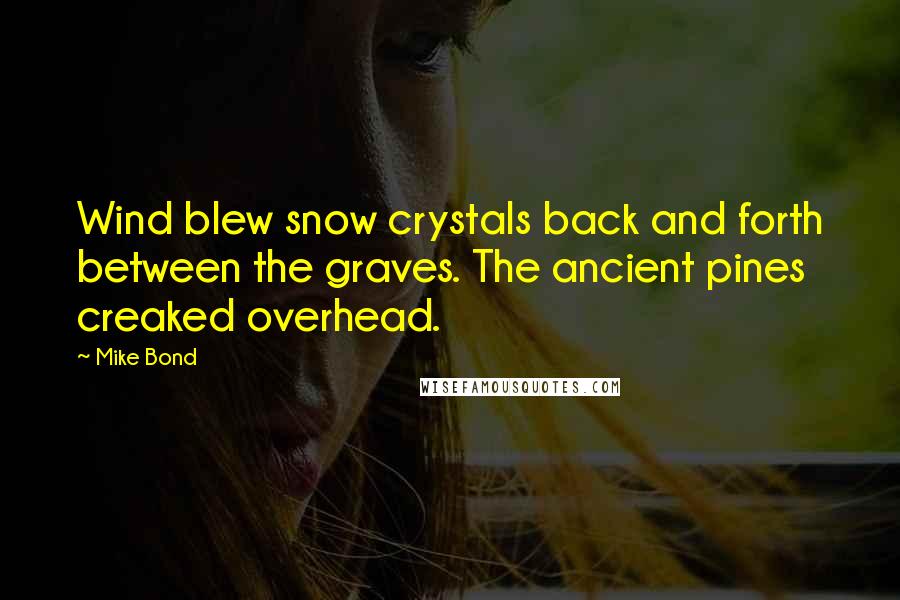 Mike Bond Quotes: Wind blew snow crystals back and forth between the graves. The ancient pines creaked overhead.
