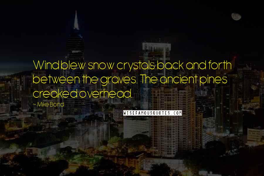 Mike Bond Quotes: Wind blew snow crystals back and forth between the graves. The ancient pines creaked overhead.