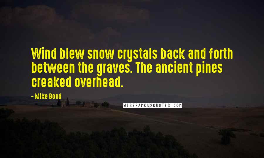 Mike Bond Quotes: Wind blew snow crystals back and forth between the graves. The ancient pines creaked overhead.