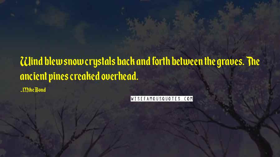 Mike Bond Quotes: Wind blew snow crystals back and forth between the graves. The ancient pines creaked overhead.