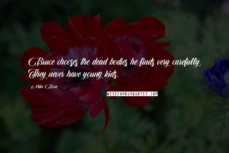 Mike Bove Quotes: Bruce chooses the dead bodies he finds very carefully. They never have young kids.