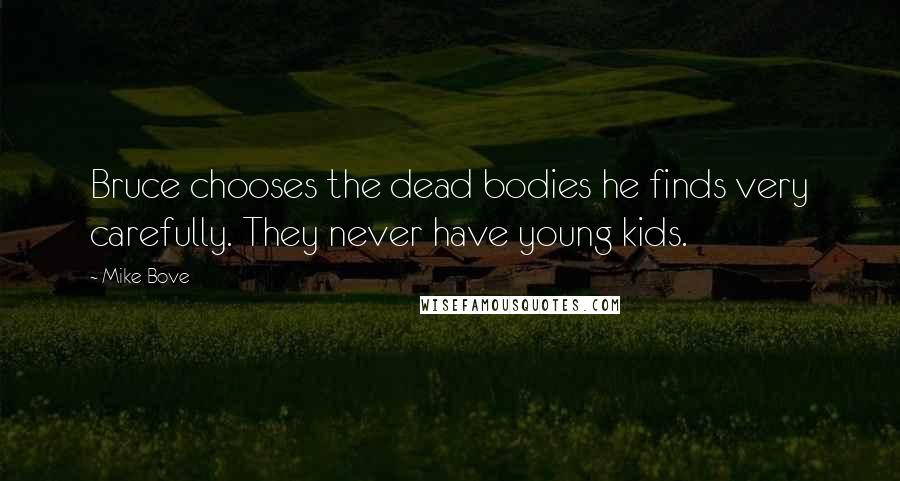 Mike Bove Quotes: Bruce chooses the dead bodies he finds very carefully. They never have young kids.