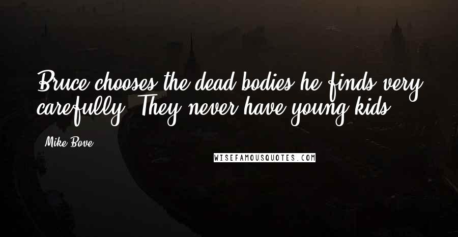 Mike Bove Quotes: Bruce chooses the dead bodies he finds very carefully. They never have young kids.