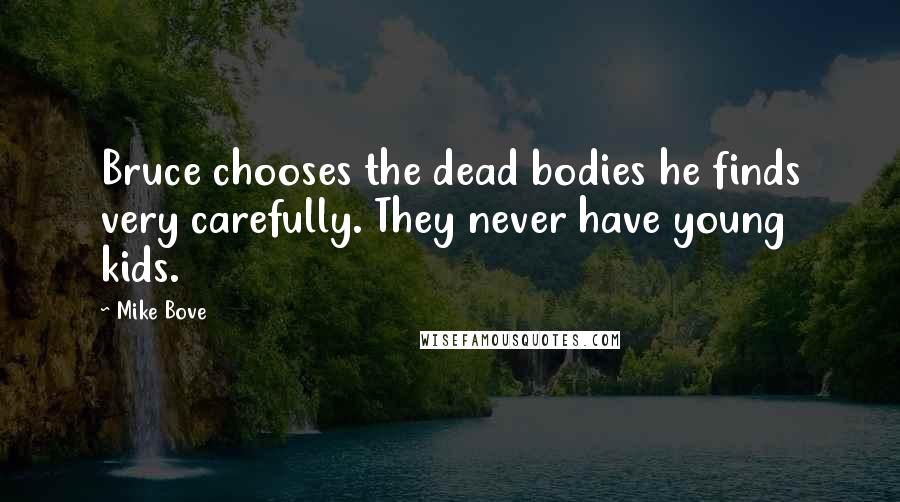 Mike Bove Quotes: Bruce chooses the dead bodies he finds very carefully. They never have young kids.