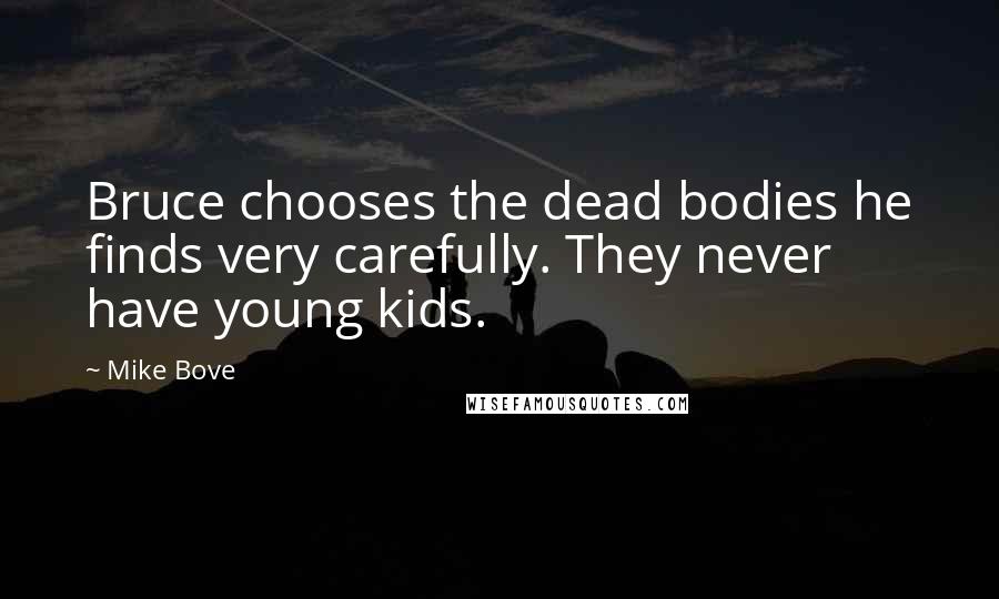 Mike Bove Quotes: Bruce chooses the dead bodies he finds very carefully. They never have young kids.