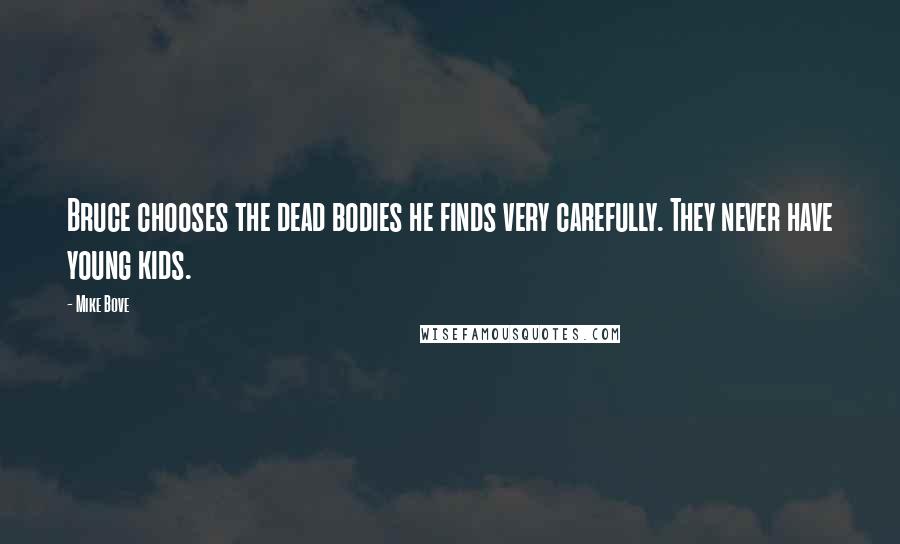 Mike Bove Quotes: Bruce chooses the dead bodies he finds very carefully. They never have young kids.