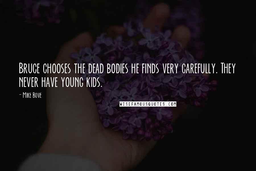 Mike Bove Quotes: Bruce chooses the dead bodies he finds very carefully. They never have young kids.