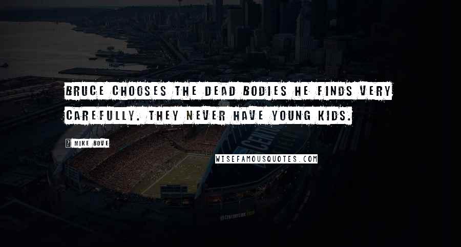 Mike Bove Quotes: Bruce chooses the dead bodies he finds very carefully. They never have young kids.