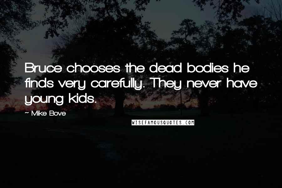Mike Bove Quotes: Bruce chooses the dead bodies he finds very carefully. They never have young kids.