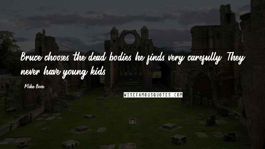 Mike Bove Quotes: Bruce chooses the dead bodies he finds very carefully. They never have young kids.