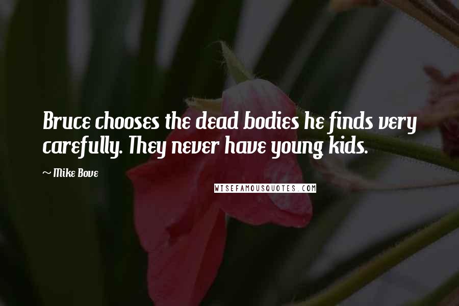 Mike Bove Quotes: Bruce chooses the dead bodies he finds very carefully. They never have young kids.