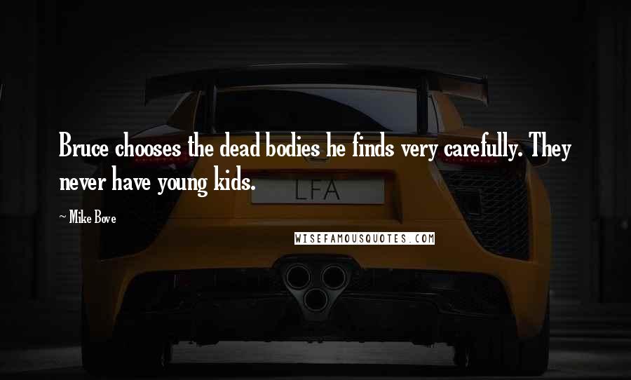 Mike Bove Quotes: Bruce chooses the dead bodies he finds very carefully. They never have young kids.