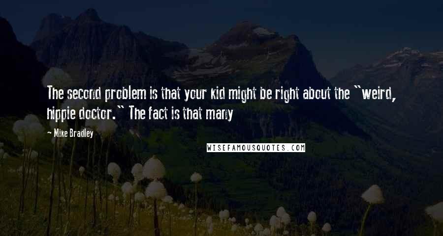 Mike Bradley Quotes: The second problem is that your kid might be right about the "weird, hippie doctor." The fact is that many