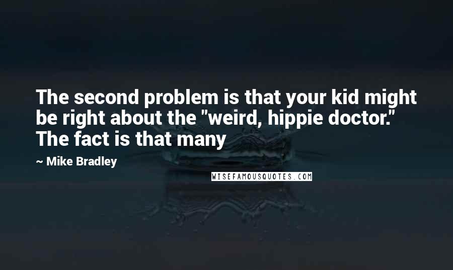 Mike Bradley Quotes: The second problem is that your kid might be right about the "weird, hippie doctor." The fact is that many