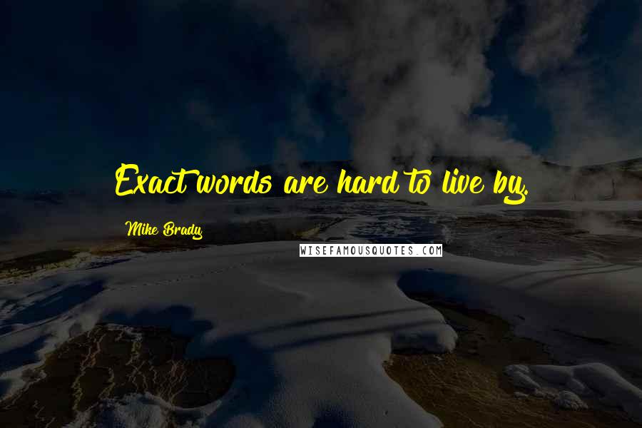 Mike Brady Quotes: Exact words are hard to live by.