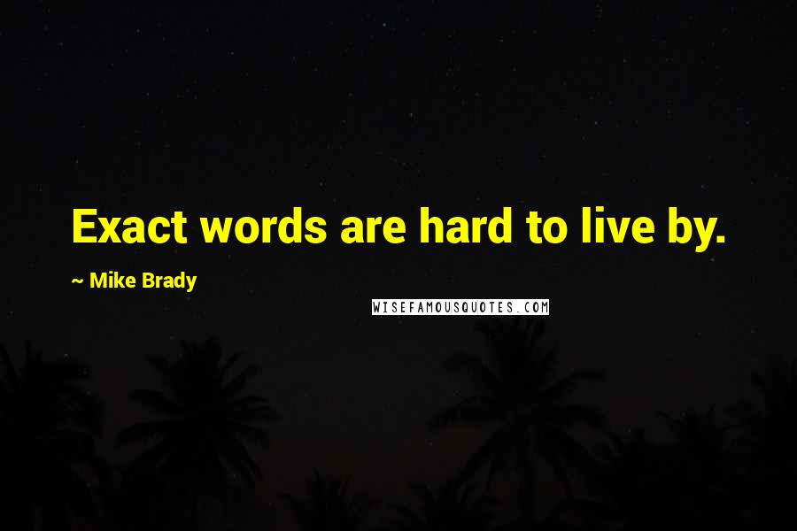 Mike Brady Quotes: Exact words are hard to live by.