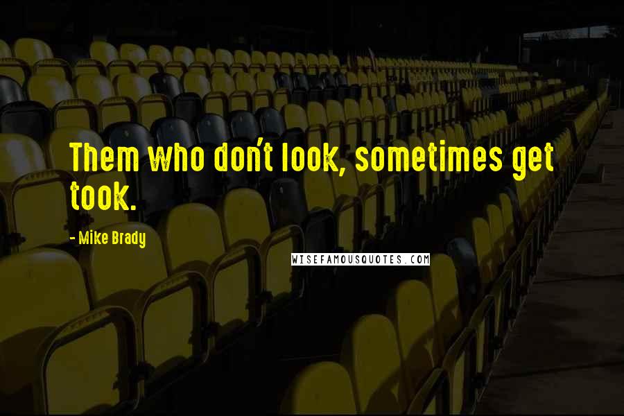 Mike Brady Quotes: Them who don't look, sometimes get took.