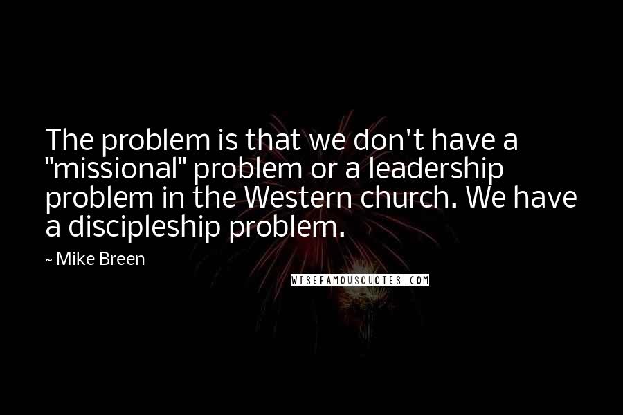 Mike Breen Quotes: The problem is that we don't have a "missional" problem or a leadership problem in the Western church. We have a discipleship problem.