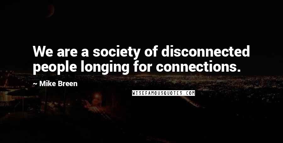 Mike Breen Quotes: We are a society of disconnected people longing for connections.