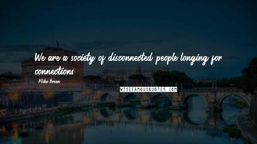 Mike Breen Quotes: We are a society of disconnected people longing for connections.