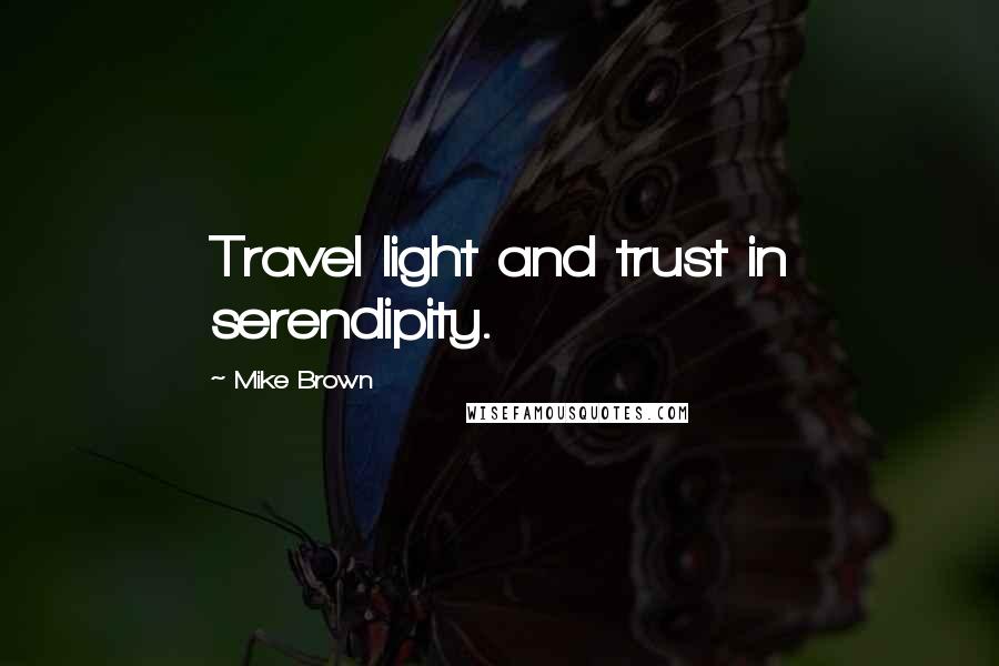 Mike Brown Quotes: Travel light and trust in serendipity.