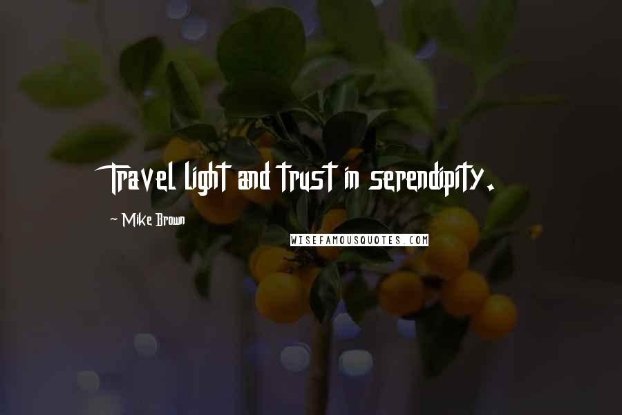 Mike Brown Quotes: Travel light and trust in serendipity.