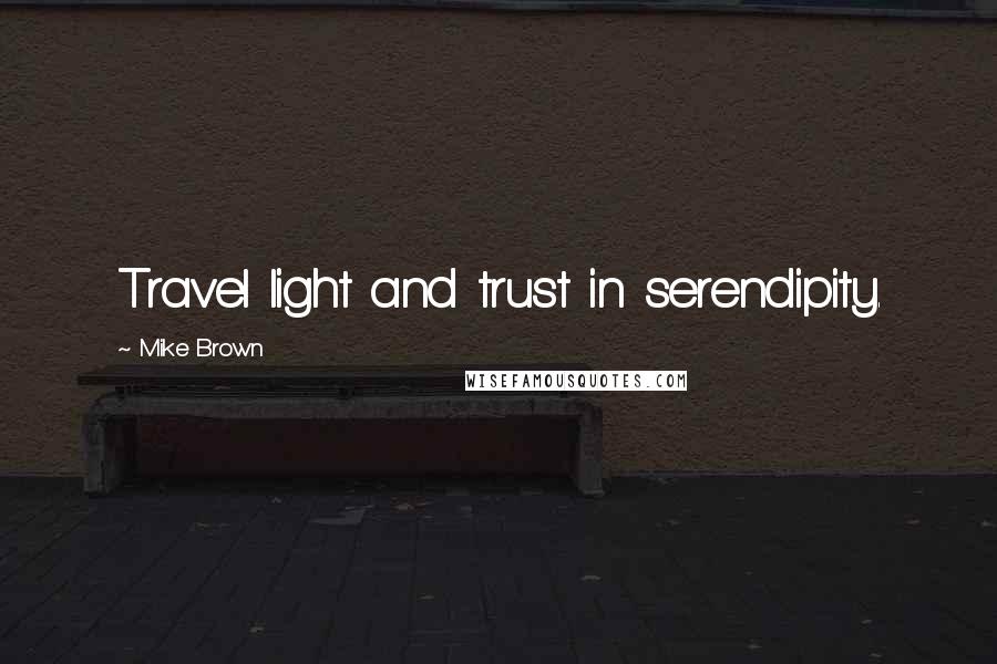 Mike Brown Quotes: Travel light and trust in serendipity.