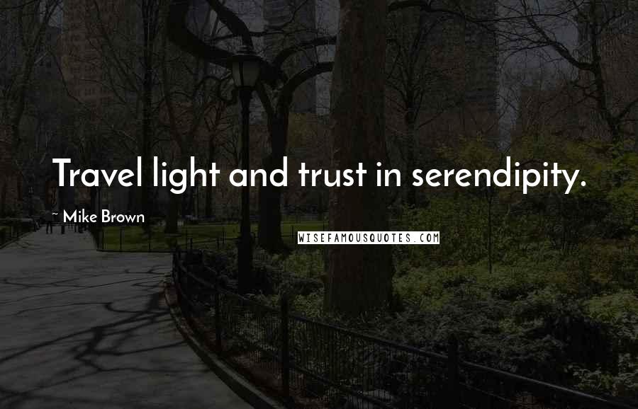 Mike Brown Quotes: Travel light and trust in serendipity.