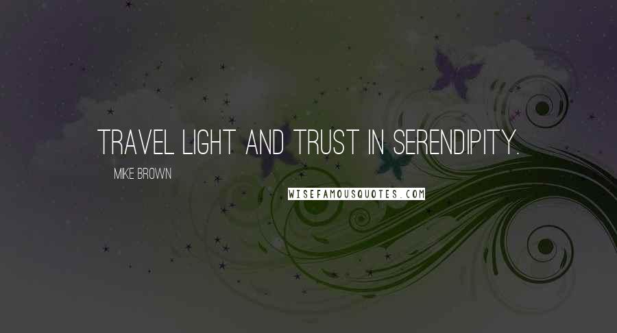 Mike Brown Quotes: Travel light and trust in serendipity.