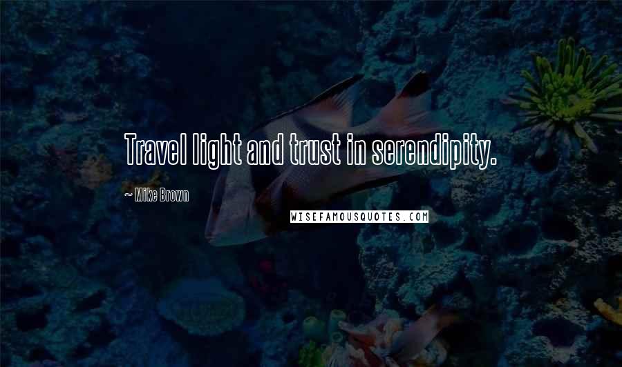 Mike Brown Quotes: Travel light and trust in serendipity.