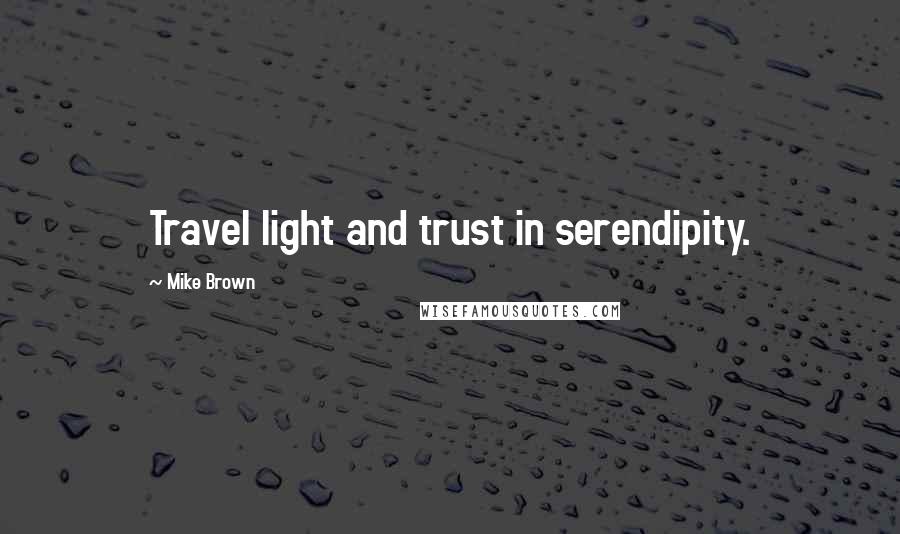 Mike Brown Quotes: Travel light and trust in serendipity.